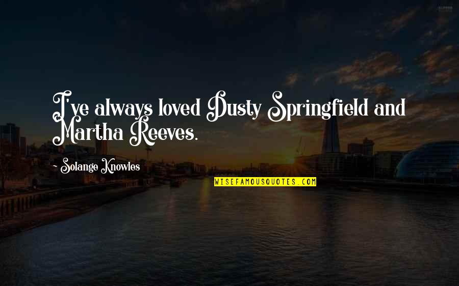 Dear Ex Lover Quotes By Solange Knowles: I've always loved Dusty Springfield and Martha Reeves.