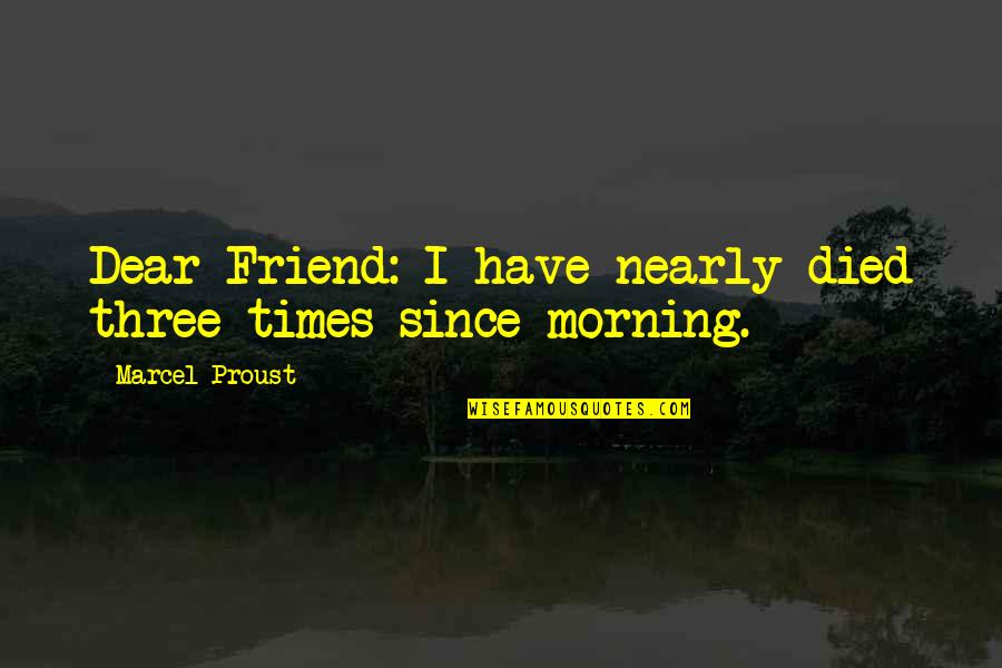 Dear Friend Died Quotes By Marcel Proust: Dear Friend: I have nearly died three times