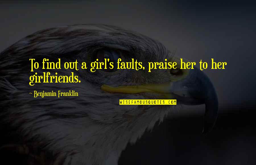 Dear Friend Miss You Quotes By Benjamin Franklin: To find out a girl's faults, praise her