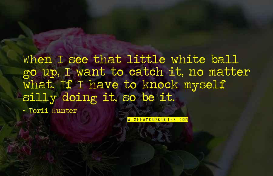 Dear Friend Passing Away Quotes By Torii Hunter: When I see that little white ball go Dear Friend Passing Away Quotes By Torii Hunter: When I see that little white ball go