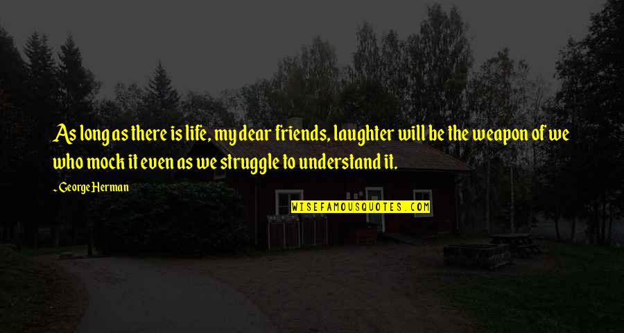 Dear Friends Quotes By George Herman: As long as there is life, my dear