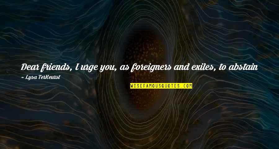 Dear Friends Quotes By Lysa TerKeurst: Dear friends, I urge you, as foreigners and