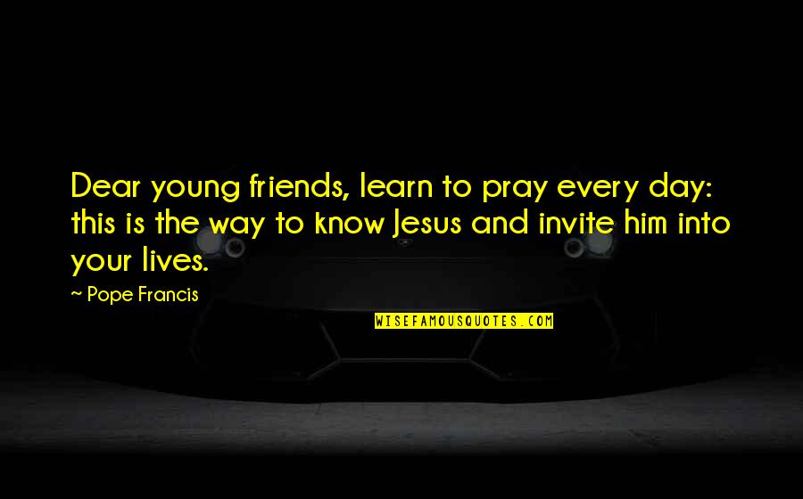 Dear Friends Quotes By Pope Francis: Dear young friends, learn to pray every day: