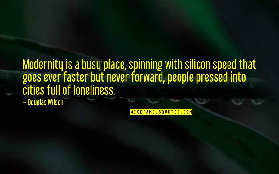 Dear Friendships Quotes By Douglas Wilson: Modernity is a busy place, spinning with silicon Dear Friendships Quotes By Douglas Wilson: Modernity is a busy place, spinning with silicon