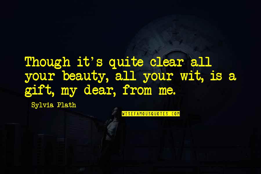 Dear From Quotes By Sylvia Plath: Though it's quite clear all your beauty, all