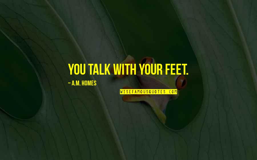 Dear Future Girlfriend Quotes By A.M. Homes: You talk with your feet.