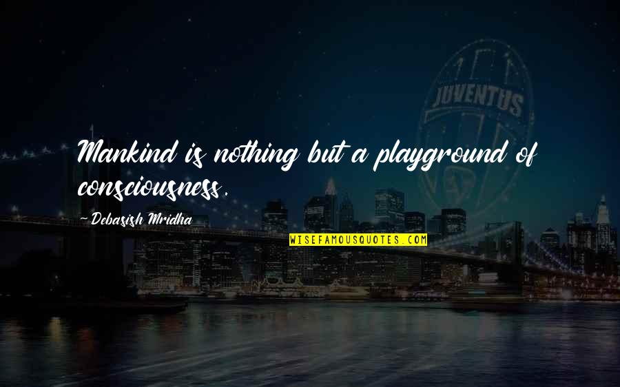 Dear Haters I Love You Quotes By Debasish Mridha: Mankind is nothing but a playground of consciousness.