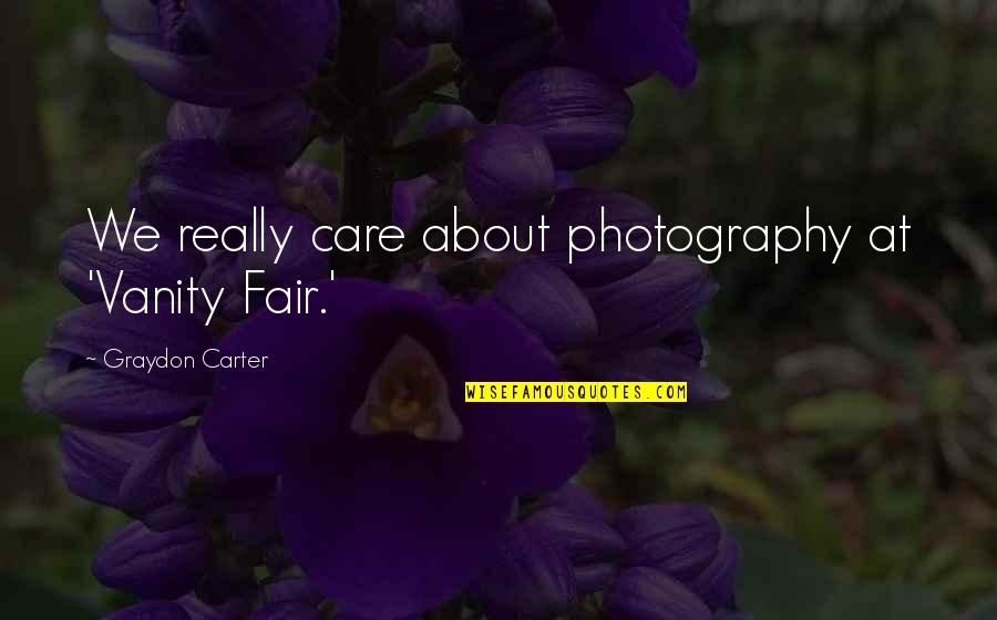 Dear Haters I Love You Quotes By Graydon Carter: We really care about photography at 'Vanity Fair.'