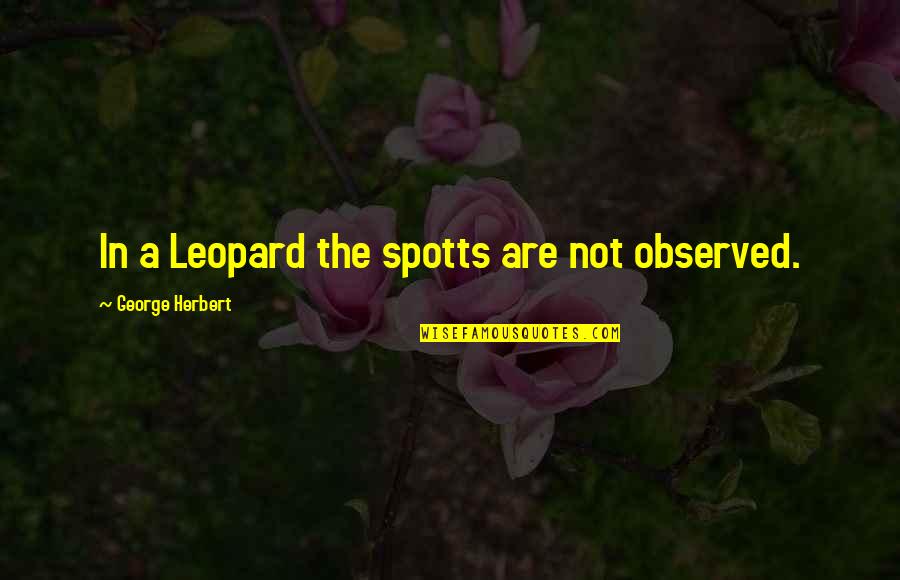 Dear Heart I'm Sorry Quotes By George Herbert: In a Leopard the spotts are not observed.
