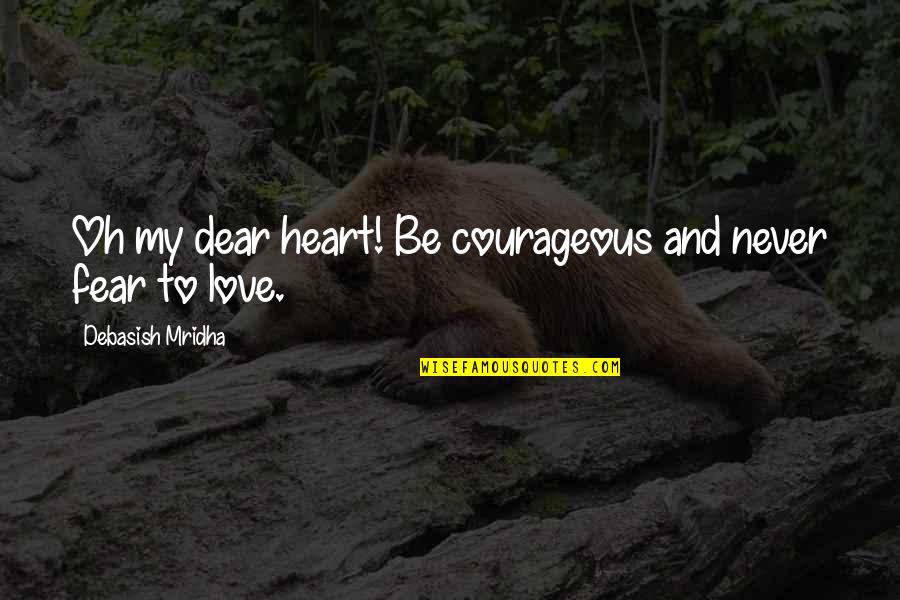 Dear Heart Love Quotes By Debasish Mridha: Oh my dear heart! Be courageous and never