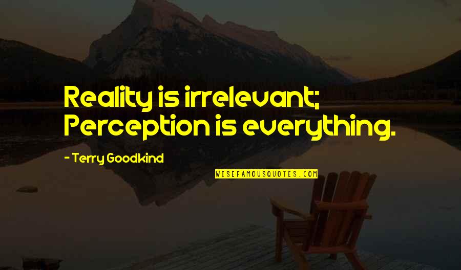 Dear Heart Of Mine Quotes By Terry Goodkind: Reality is irrelevant; Perception is everything. Dear Heart Of Mine Quotes By Terry Goodkind: Reality is irrelevant; Perception is everything.