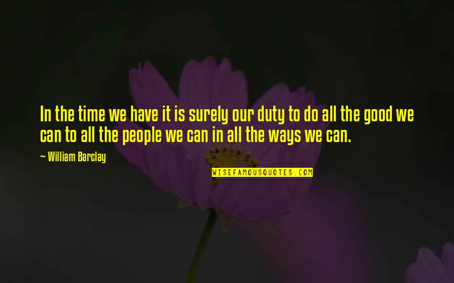 Dear Heart Of Mine Quotes By William Barclay: In the time we have it is surely Dear Heart Of Mine Quotes By William Barclay: In the time we have it is surely