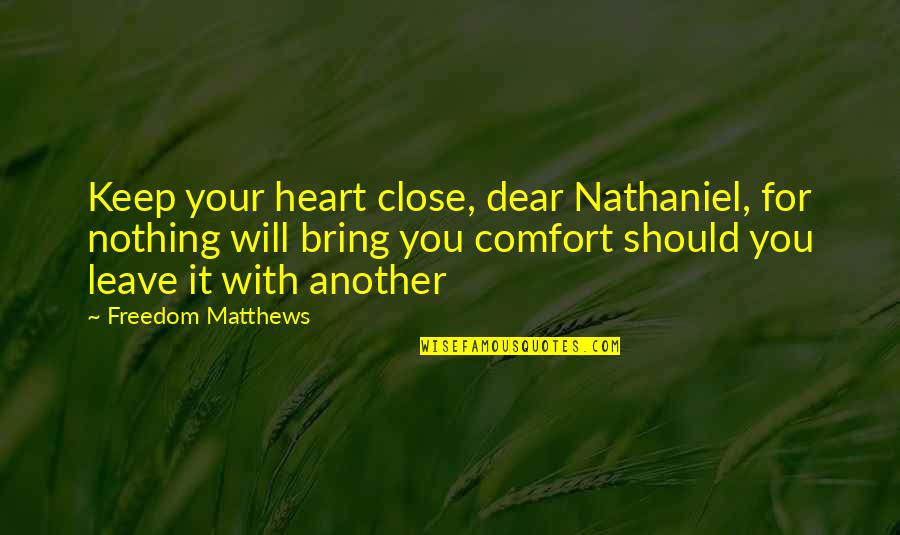 Dear Heart Quotes By Freedom Matthews: Keep your heart close, dear Nathaniel, for nothing