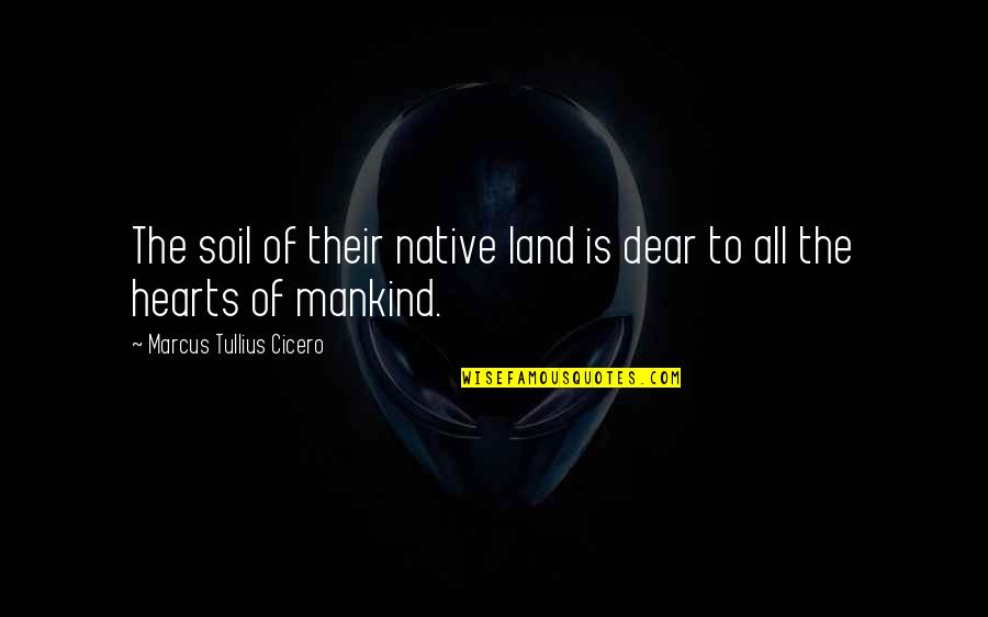 Dear Heart Quotes By Marcus Tullius Cicero: The soil of their native land is dear