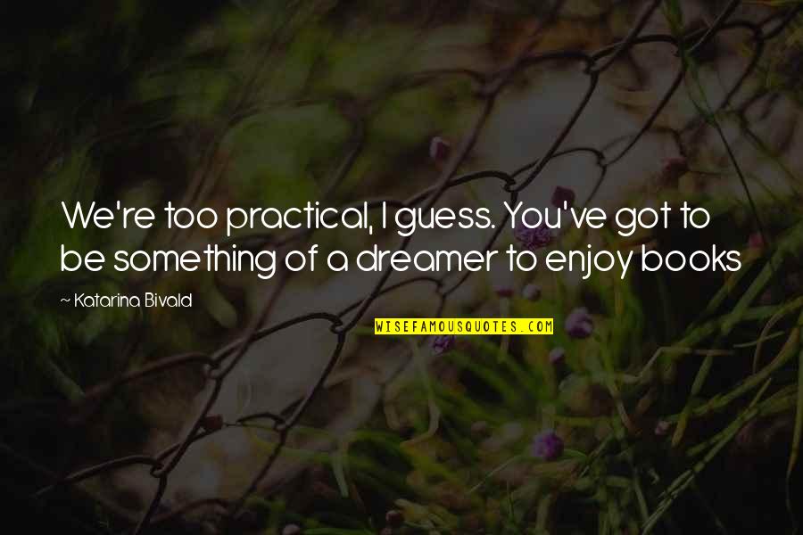 Dear Height Quotes By Katarina Bivald: We're too practical, I guess. You've got to Dear Height Quotes By Katarina Bivald: We're too practical, I guess. You've got to