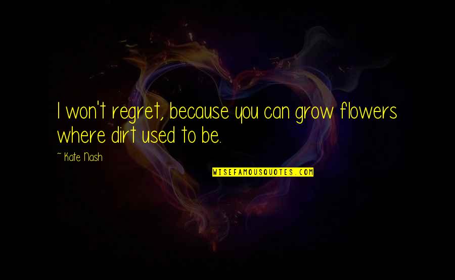 Dear John Novel Famous Quotes By Kate Nash: I won't regret, because you can grow flowers