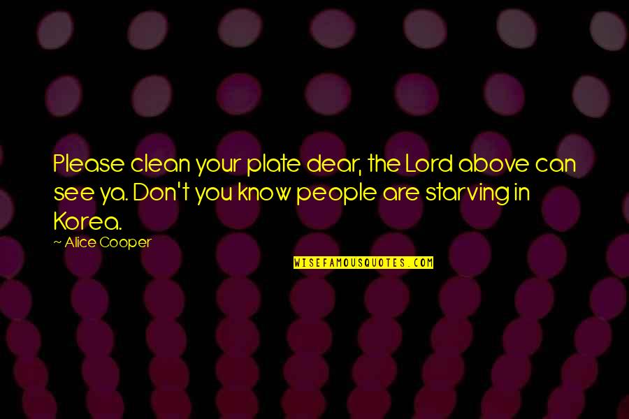 Dear Lord Quotes By Alice Cooper: Please clean your plate dear, the Lord above