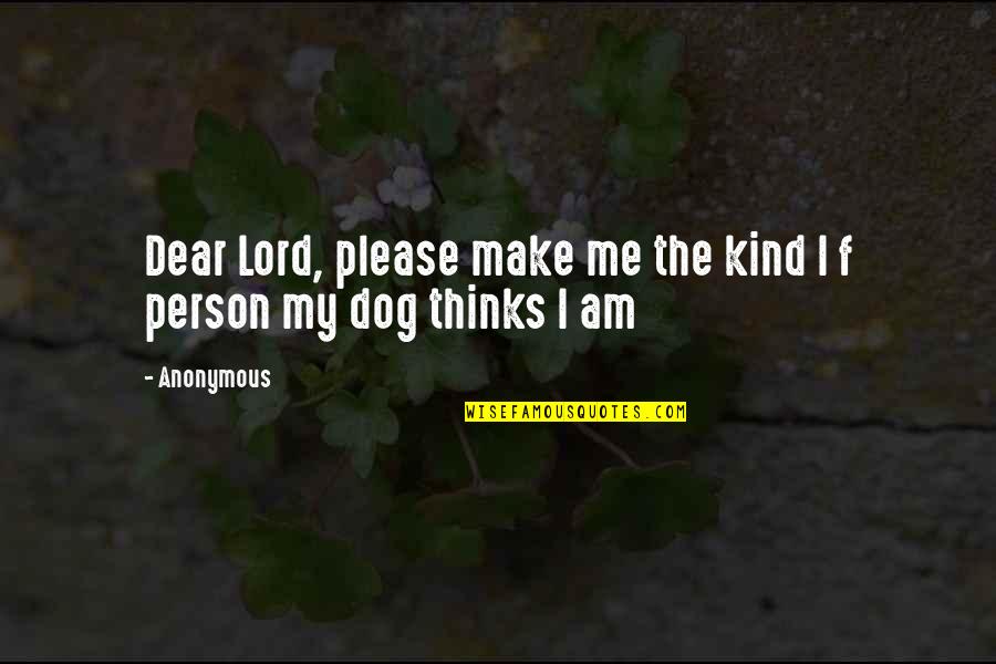 Dear Lord Quotes By Anonymous: Dear Lord, please make me the kind I
