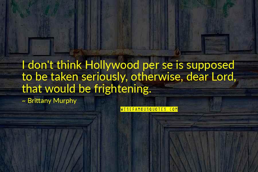Dear Lord Quotes By Brittany Murphy: I don't think Hollywood per se is supposed