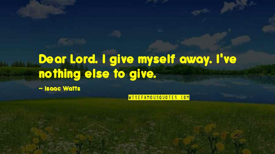 Dear Lord Quotes By Isaac Watts: Dear Lord. I give myself away. I've nothing