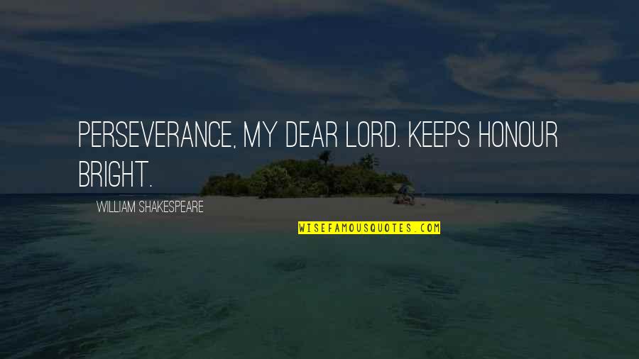 Dear Lord Quotes By William Shakespeare: Perseverance, my dear Lord. Keeps honour bright.