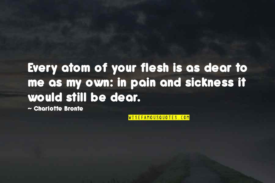 Dear Love Quotes By Charlotte Bronte: Every atom of your flesh is as dear