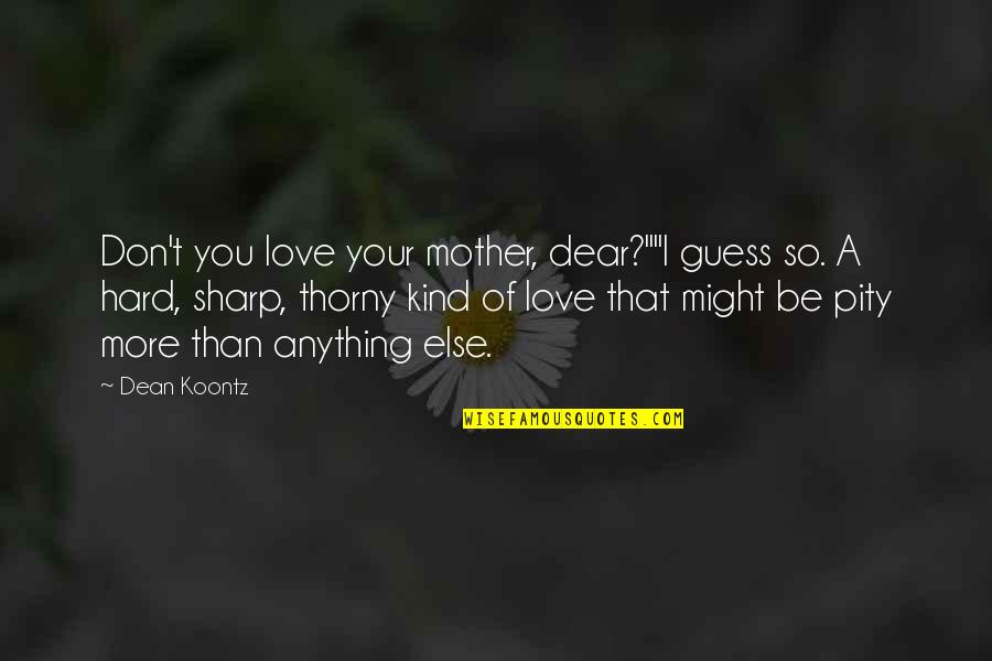 Dear Love Quotes By Dean Koontz: Don't you love your mother, dear?""I guess so.