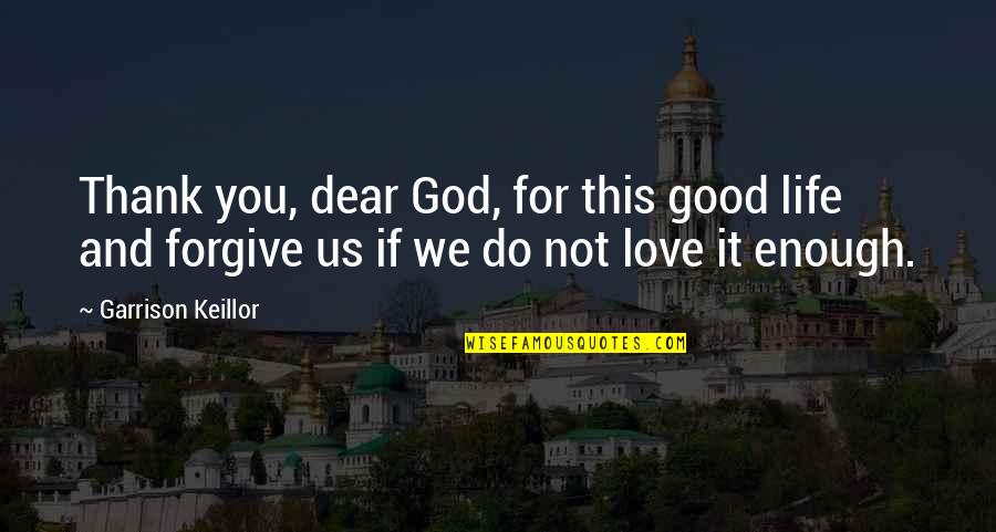 Dear Love Quotes By Garrison Keillor: Thank you, dear God, for this good life