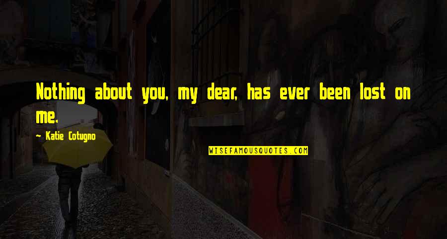 Dear Love Quotes By Katie Cotugno: Nothing about you, my dear, has ever been