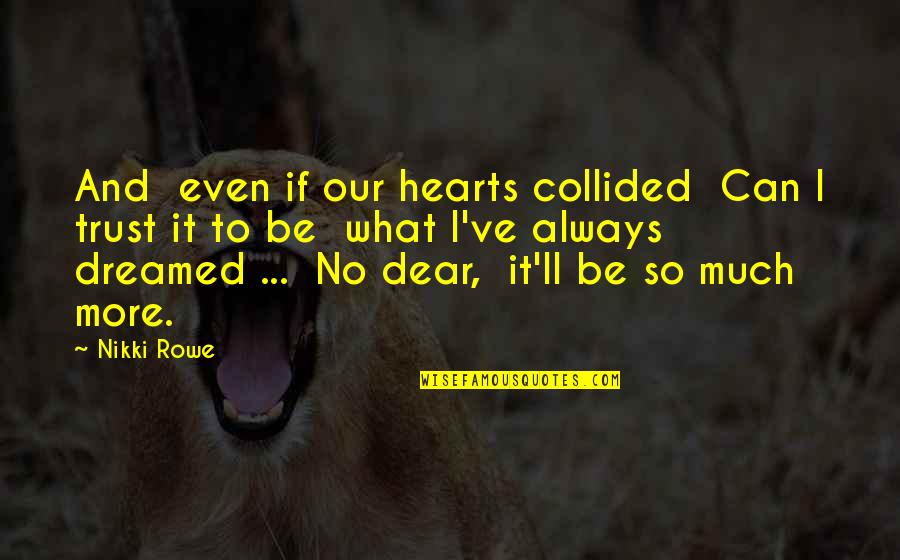 Dear Love Quotes By Nikki Rowe: And even if our hearts collided Can I
