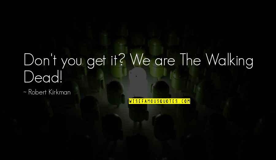 Dear Mama Quotes By Robert Kirkman: Don't you get it? We are The Walking