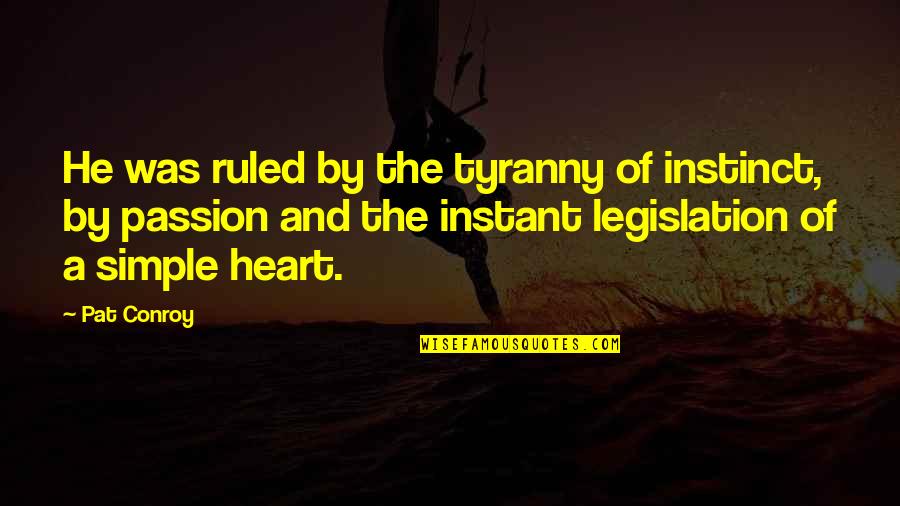 Dear Momma Quotes By Pat Conroy: He was ruled by the tyranny of instinct,