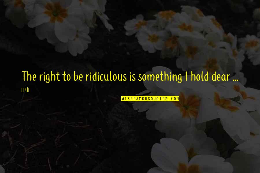 Dear Mr Right Quotes By U2: The right to be ridiculous is something I