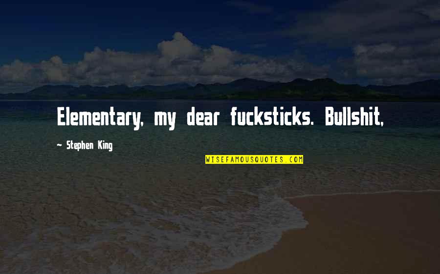 Dear My Ex Quotes By Stephen King: Elementary, my dear fucksticks. Bullshit, Dear My Ex Quotes By Stephen King: Elementary, my dear fucksticks. Bullshit,