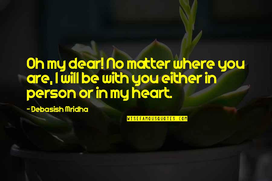 Dear My Heart Quotes By Debasish Mridha: Oh my dear! No matter where you are,