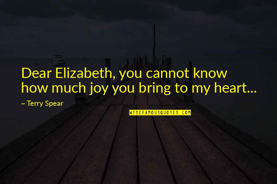 Dear My Heart Quotes By Terry Spear: Dear Elizabeth, you cannot know how much joy