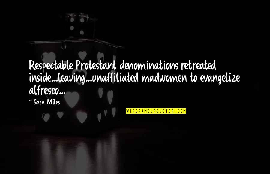 Dear Old Dad Quote Quotes By Sara Miles: Respectable Protestant denominations retreated inside...leaving...unaffiliated madwomen to evangelize Dear Old Dad Quote Quotes By Sara Miles: Respectable Protestant denominations retreated inside...leaving...unaffiliated madwomen to evangelize