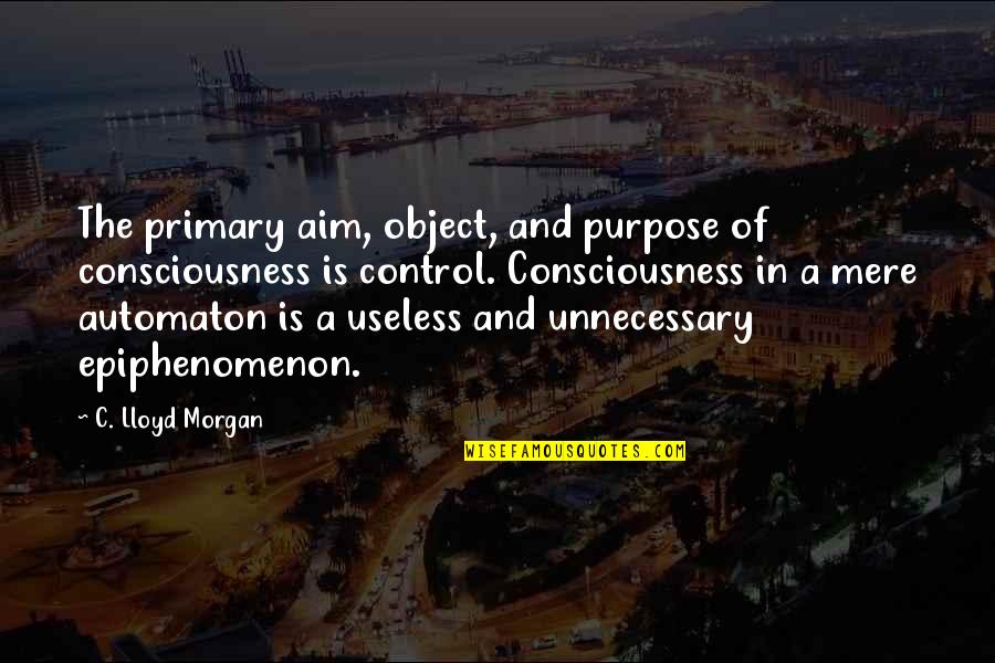 Dear Periods Quotes By C. Lloyd Morgan: The primary aim, object, and purpose of consciousness