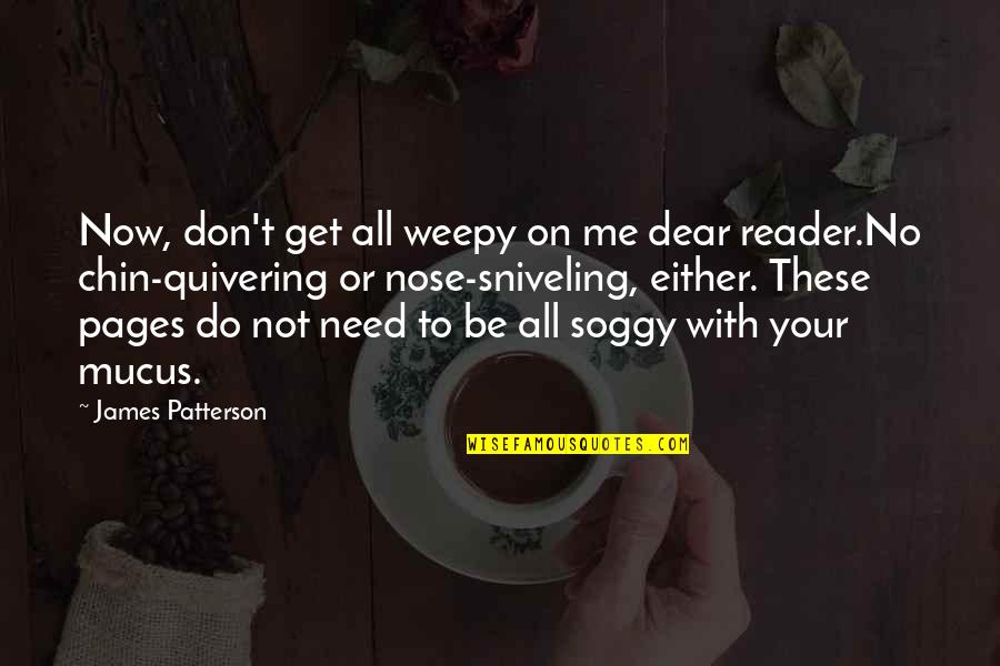 Dear Reader Quotes By James Patterson: Now, don't get all weepy on me dear