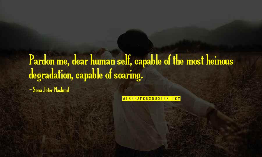 Dear Self Quotes By Sena Jeter Naslund: Pardon me, dear human self, capable of the