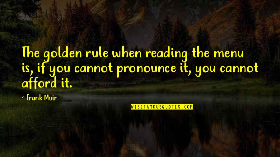 Dear Sincerely Quotes By Frank Muir: The golden rule when reading the menu is,