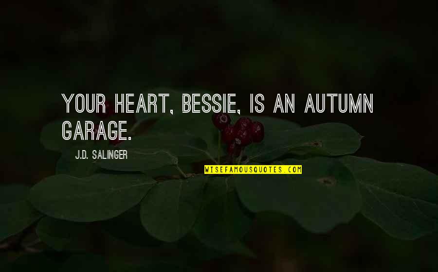 Dear Sir Quotes By J.D. Salinger: Your heart, Bessie, is an autumn garage.