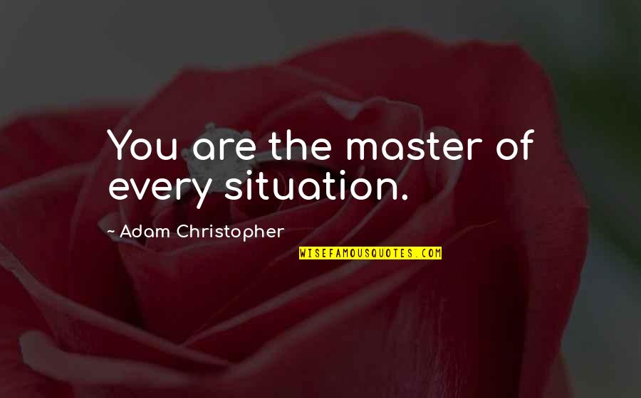 Dear Son I Love You Quotes By Adam Christopher: You are the master of every situation. Dear Son I Love You Quotes By Adam Christopher: You are the master of every situation.
