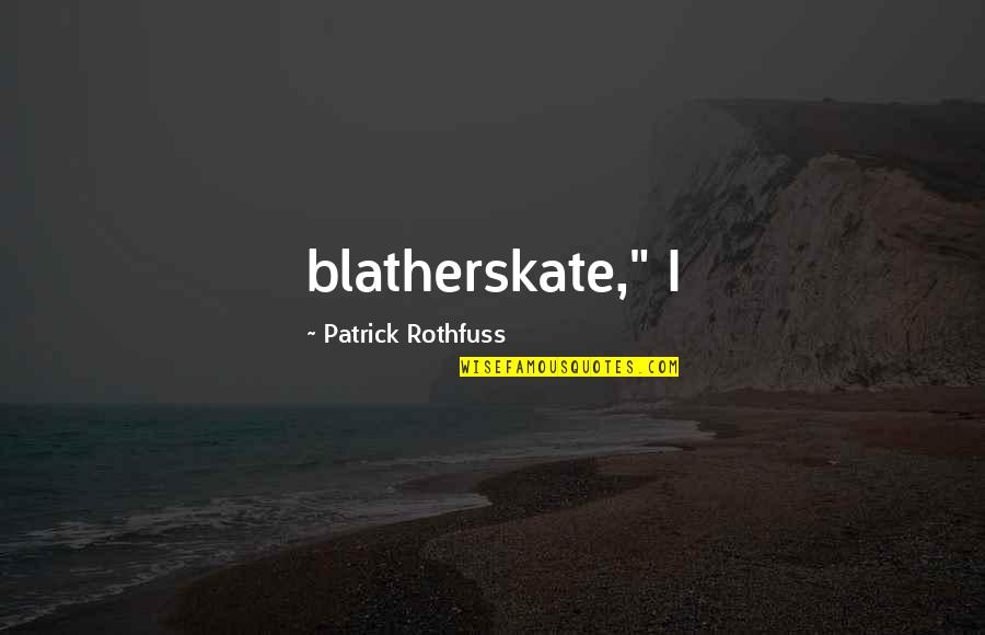 Dear Ulan Quotes By Patrick Rothfuss: blatherskate," I