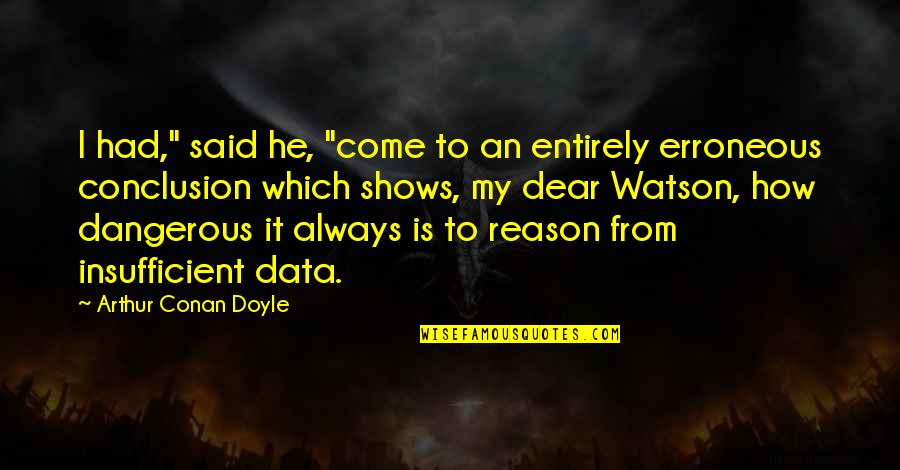 Dear Watson Quotes By Arthur Conan Doyle: I had," said he, "come to an entirely Dear Watson Quotes By Arthur Conan Doyle: I had," said he, "come to an entirely