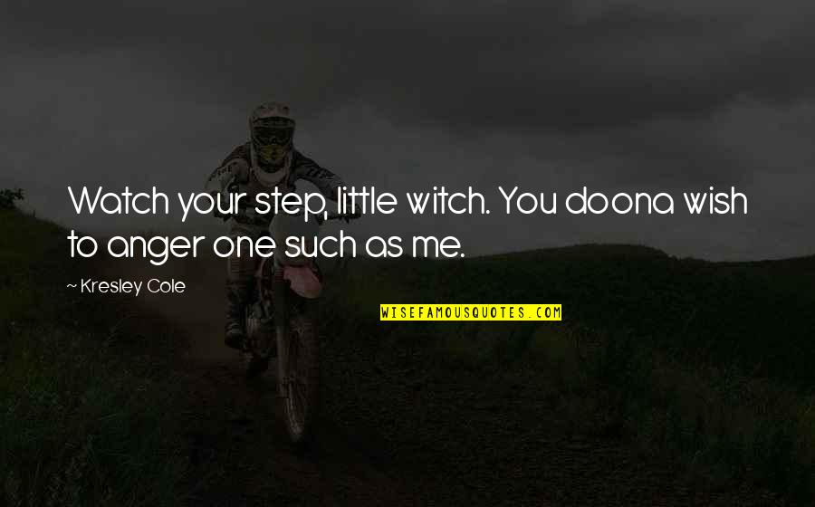Dear Whoever Quotes By Kresley Cole: Watch your step, little witch. You doona wish Dear Whoever Quotes By Kresley Cole: Watch your step, little witch. You doona wish