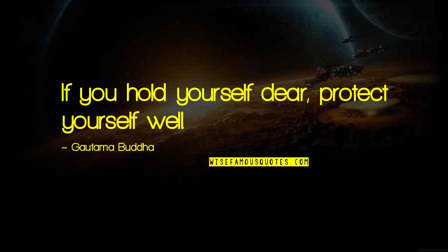 Dear You Quotes By Gautama Buddha: If you hold yourself dear, protect yourself well.