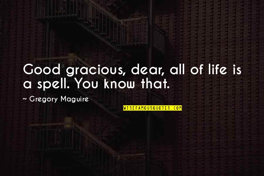 Dear You Quotes By Gregory Maguire: Good gracious, dear, all of life is a