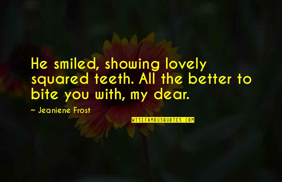 Dear You Quotes By Jeaniene Frost: He smiled, showing lovely squared teeth. All the