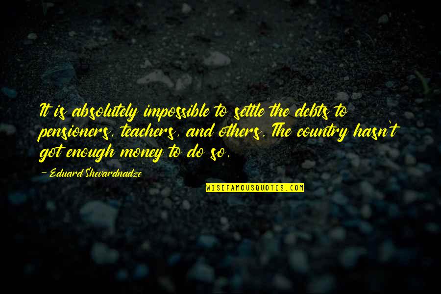 Dearbhaile Dooley Quotes By Eduard Shevardnadze: It is absolutely impossible to settle the debts Dearbhaile Dooley Quotes By Eduard Shevardnadze: It is absolutely impossible to settle the debts